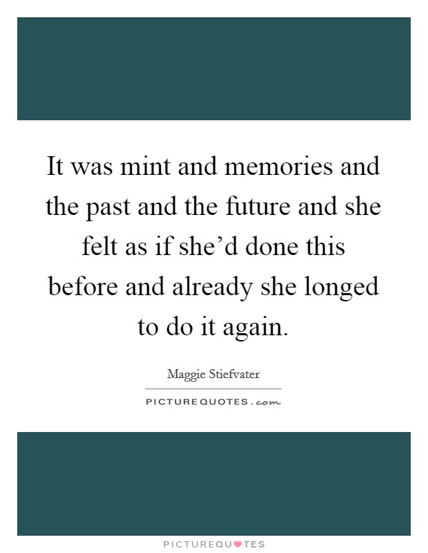 It was mint and memories and the past and the future and she felt as if she'd done this before and already she longed to do it again. Picture Quote #1
