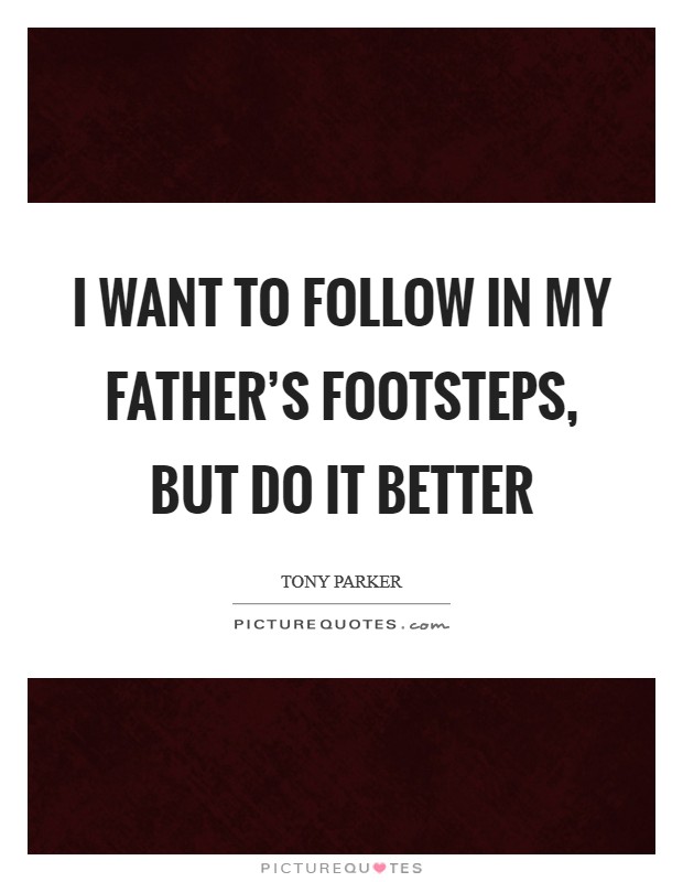 I want to follow in my father's footsteps, but do it better Picture Quote #1