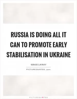 Russia is doing all it can to promote early stabilisation in Ukraine Picture Quote #1