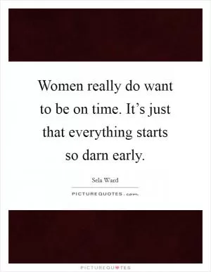 Women really do want to be on time. It’s just that everything starts so darn early Picture Quote #1
