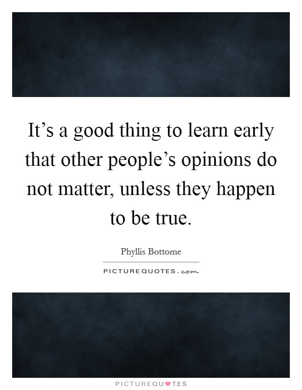 It's a good thing to learn early that other people's opinions do not matter, unless they happen to be true. Picture Quote #1