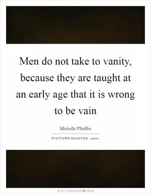 Men do not take to vanity, because they are taught at an early age that it is wrong to be vain Picture Quote #1
