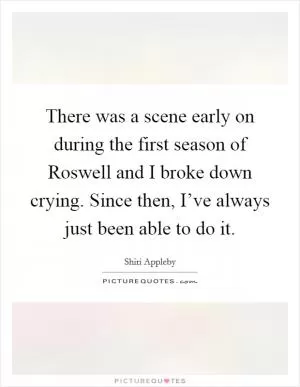 There was a scene early on during the first season of Roswell and I broke down crying. Since then, I’ve always just been able to do it Picture Quote #1