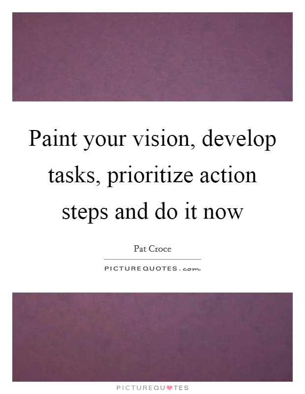 Paint your vision, develop tasks, prioritize action steps and do it now Picture Quote #1