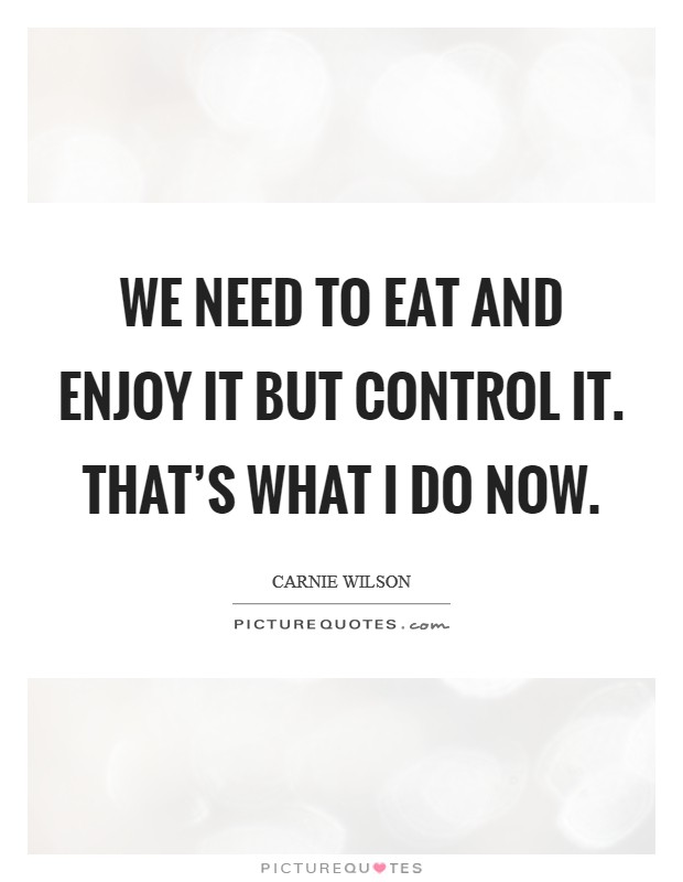 We need to eat and enjoy it but control it. That's what I do now. Picture Quote #1