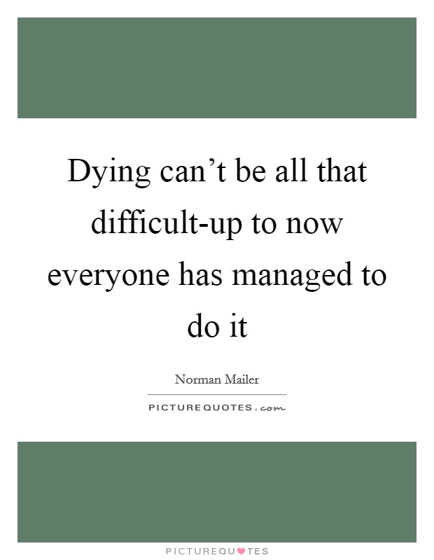 Dying can't be all that difficult-up to now everyone has managed to do it Picture Quote #1