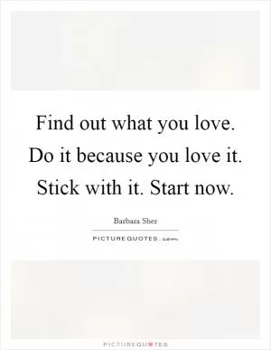 Find out what you love. Do it because you love it. Stick with it. Start now Picture Quote #1