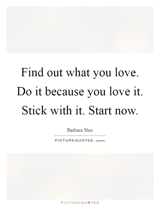 Find out what you love. Do it because you love it. Stick with it. Start now. Picture Quote #1