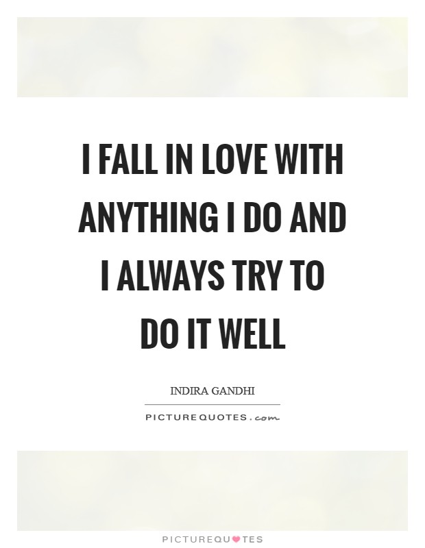 I fall in love with anything I do and I always try to do it well Picture Quote #1