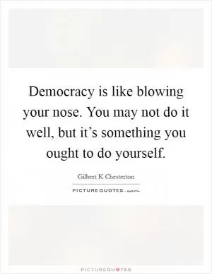 Democracy is like blowing your nose. You may not do it well, but it’s something you ought to do yourself Picture Quote #1