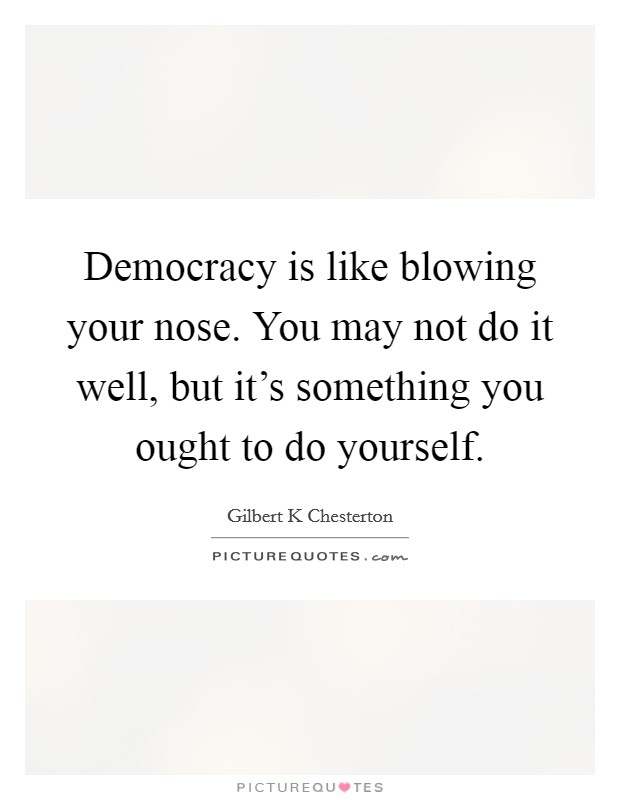 Democracy is like blowing your nose. You may not do it well, but it's something you ought to do yourself. Picture Quote #1