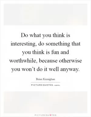 Do what you think is interesting, do something that you think is fun and worthwhile, because otherwise you won’t do it well anyway Picture Quote #1
