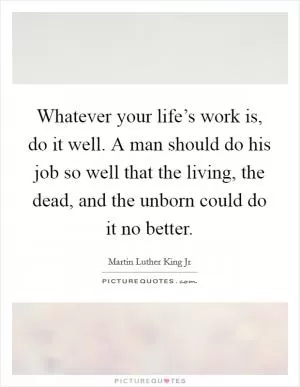 Whatever your life’s work is, do it well. A man should do his job so well that the living, the dead, and the unborn could do it no better Picture Quote #1