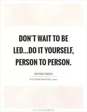 Don’t wait to be led...do it yourself, person to person Picture Quote #1
