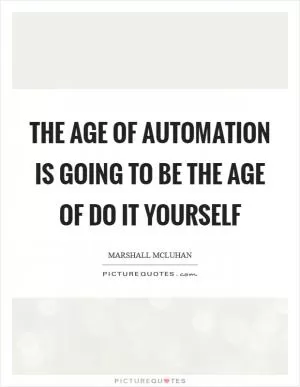 The age of automation is going to be the age of do it yourself Picture Quote #1