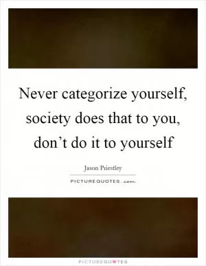 Never categorize yourself, society does that to you, don’t do it to yourself Picture Quote #1