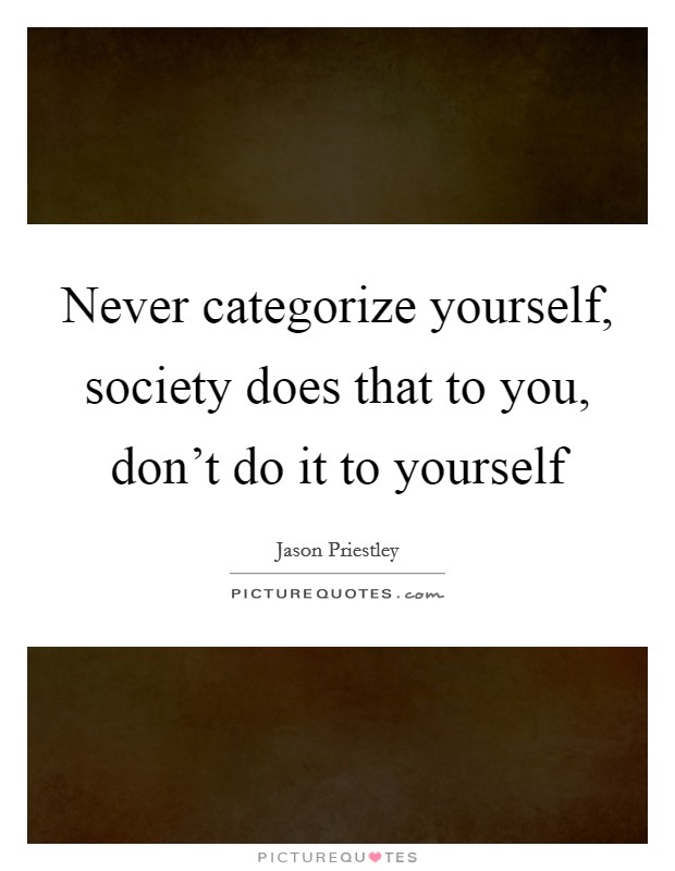 Never categorize yourself, society does that to you, don't do it to yourself Picture Quote #1