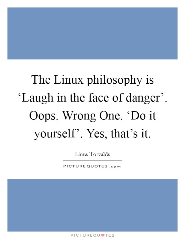 The Linux philosophy is ‘Laugh in the face of danger'. Oops. Wrong One. ‘Do it yourself'. Yes, that's it. Picture Quote #1
