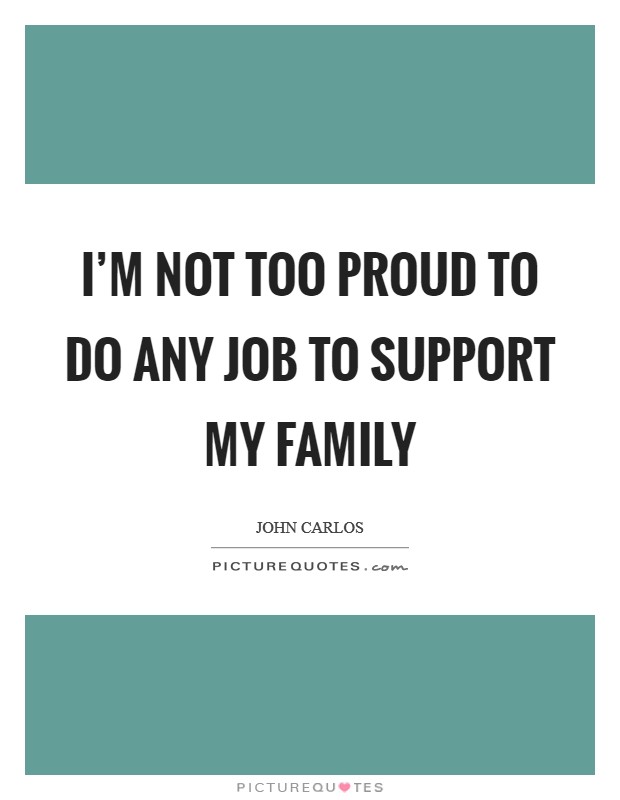 I'm not too proud to do any job to support my family Picture Quote #1