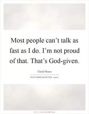 Most people can’t talk as fast as I do. I’m not proud of that. That’s God-given Picture Quote #1