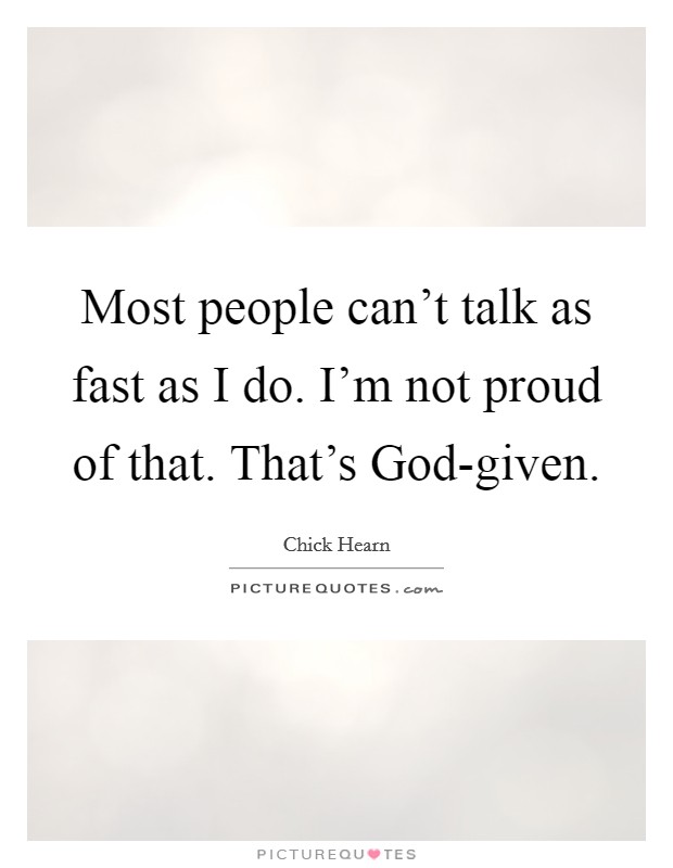 Most people can't talk as fast as I do. I'm not proud of that. That's God-given. Picture Quote #1