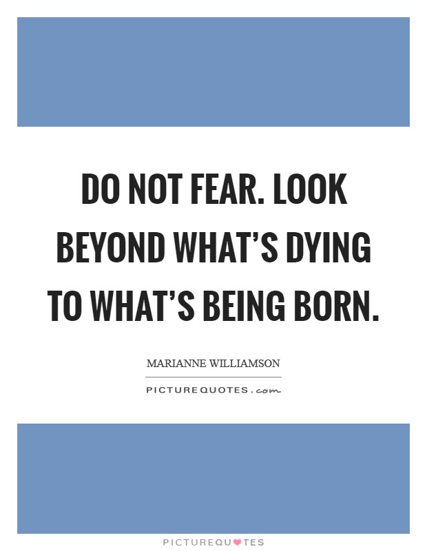 Do not fear. Look beyond what's dying to what's being born. Picture Quote #1
