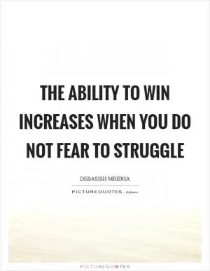 The ability to win increases when you do not fear to struggle Picture Quote #1