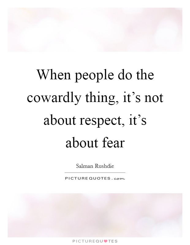 When people do the cowardly thing, it's not about respect, it's about fear Picture Quote #1