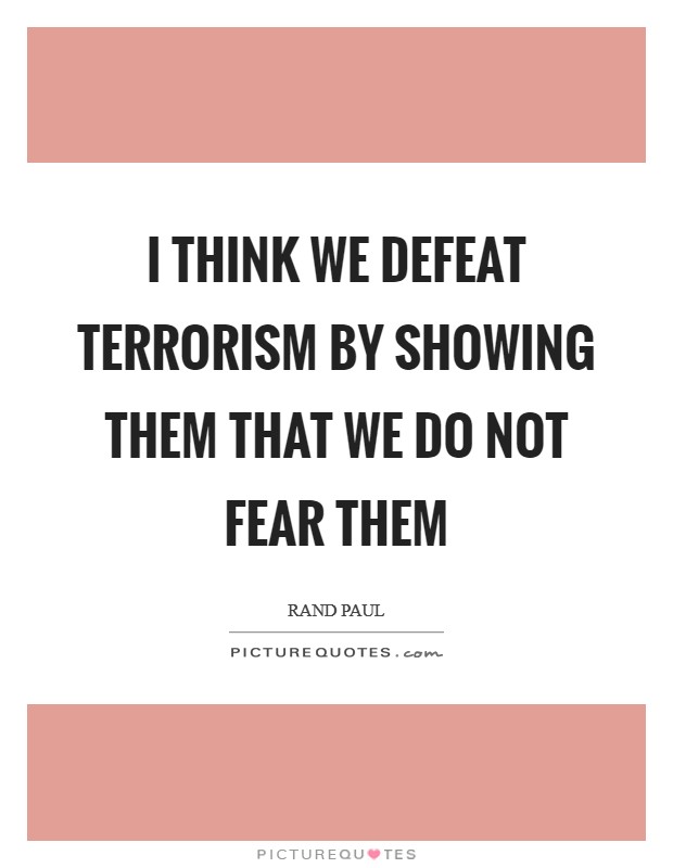 I think we defeat terrorism by showing them that we do not fear them Picture Quote #1