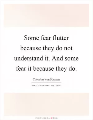 Some fear flutter because they do not understand it. And some fear it because they do Picture Quote #1