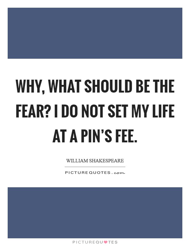 Why, what should be the fear? I do not set my life at a pin's fee. Picture Quote #1