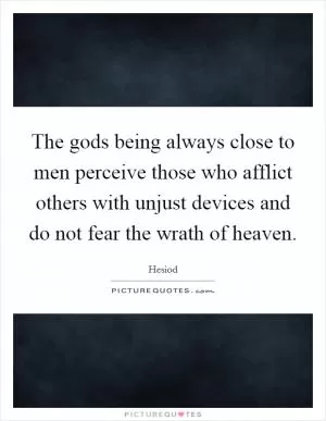 The gods being always close to men perceive those who afflict others with unjust devices and do not fear the wrath of heaven Picture Quote #1