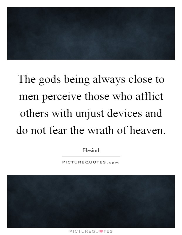 The gods being always close to men perceive those who afflict others with unjust devices and do not fear the wrath of heaven. Picture Quote #1