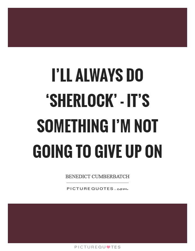 I'll always do ‘Sherlock' - it's something I'm not going to give up on Picture Quote #1