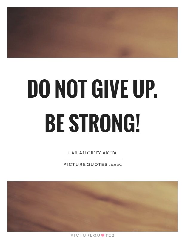 Do not give up. Be strong! Picture Quote #1
