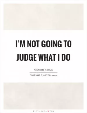 I’m not going to judge what I do Picture Quote #1