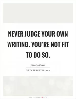 Never judge your own writing. You’re not fit to do so Picture Quote #1