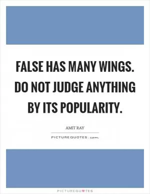 False has many wings. Do not judge anything by its popularity Picture Quote #1