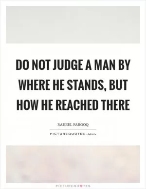 Do not judge a man by where he stands, but how he reached there Picture Quote #1