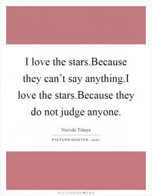 I love the stars.Because they can’t say anything.I love the stars.Because they do not judge anyone Picture Quote #1