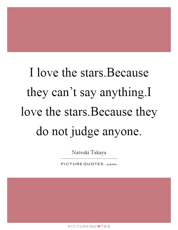 I love the stars.Because they can't say anything.I love the stars.Because they do not judge anyone. Picture Quote #1