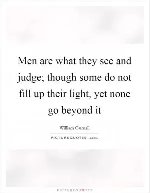 Men are what they see and judge; though some do not fill up their light, yet none go beyond it Picture Quote #1
