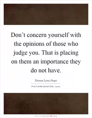 Don’t concern yourself with the opinions of those who judge you. That is placing on them an importance they do not have Picture Quote #1