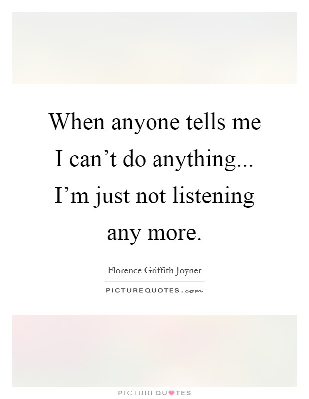 When anyone tells me I can't do anything... I'm just not listening any more. Picture Quote #1