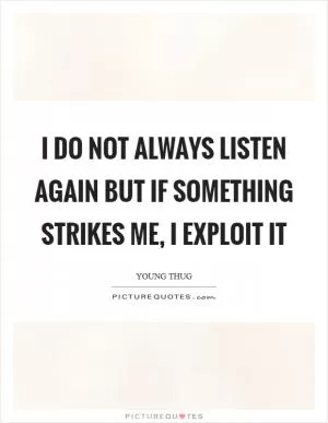 I do not always listen again but if something strikes me, I exploit it Picture Quote #1