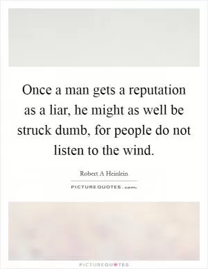 Once a man gets a reputation as a liar, he might as well be struck dumb, for people do not listen to the wind Picture Quote #1