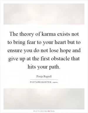 The theory of karma exists not to bring fear to your heart but to ensure you do not lose hope and give up at the first obstacle that hits your path Picture Quote #1