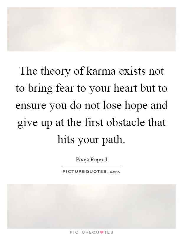 The theory of karma exists not to bring fear to your heart but to ensure you do not lose hope and give up at the first obstacle that hits your path. Picture Quote #1
