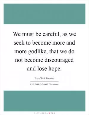 We must be careful, as we seek to become more and more godlike, that we do not become discouraged and lose hope Picture Quote #1