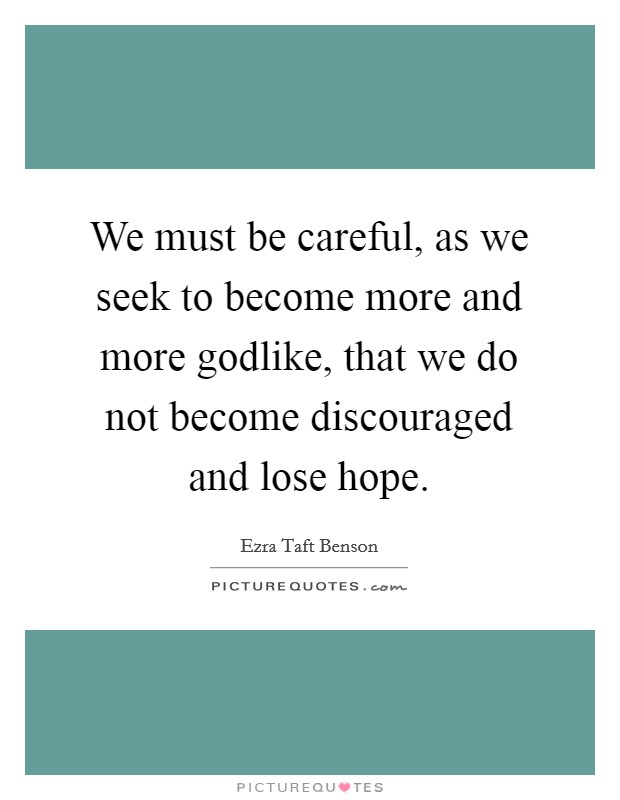 We must be careful, as we seek to become more and more godlike, that we do not become discouraged and lose hope. Picture Quote #1